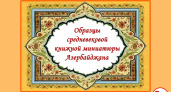 В Глазове пройдет выставка "Образцы средневековой книжной миниатюры Азербайджана" (0+)
